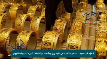 قفزة قياسية.. سعر الذهب في البحرين يشهد ارتفاعات غير مسبوقة اليوم